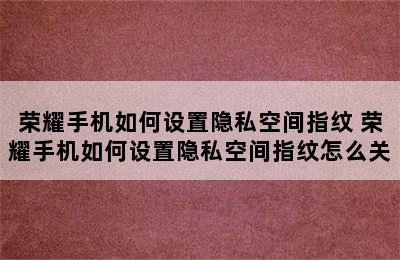 荣耀手机如何设置隐私空间指纹 荣耀手机如何设置隐私空间指纹怎么关